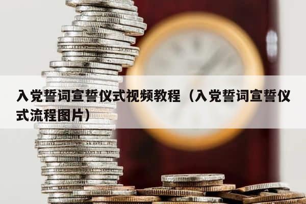 入党誓词宣誓仪式视频教程（入党誓词宣誓仪式流程图片） 第1张