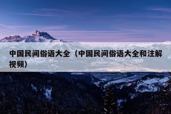 中国民间俗语大全（中国民间俗语大全和注解视频） 第1张