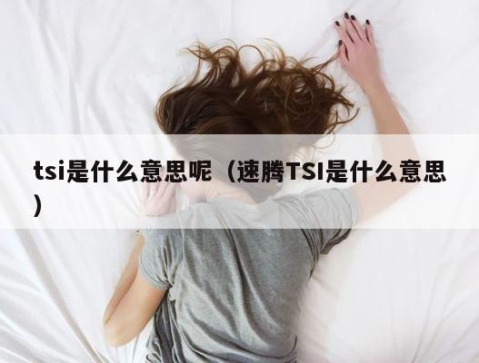 tsi是什么意思呢（速腾TSI是什么意思） 第1张