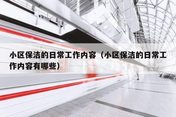 小区保洁的日常工作内容（小区保洁的日常工作内容有哪些） 第1张