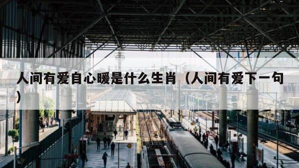 人间有爱自心暖是什么生肖（人间有爱下一句） 第1张
