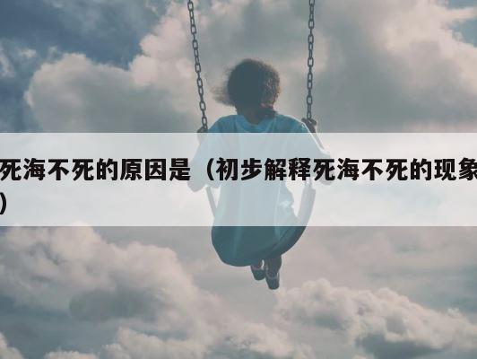 死海不死的原因是（初步解释死海不死的现象） 第1张