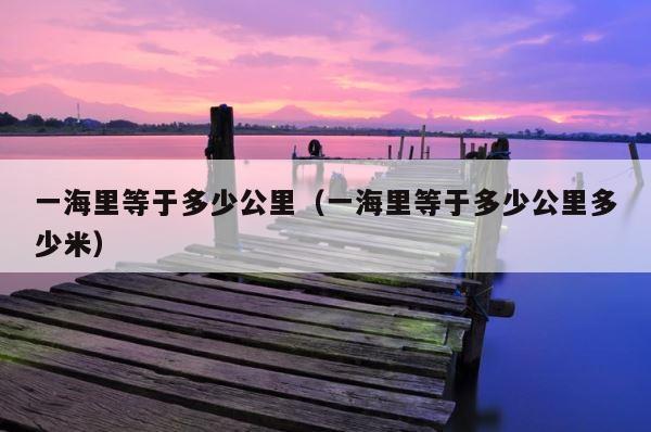 一海里等于多少公里（一海里等于多少公里多少米） 第1张