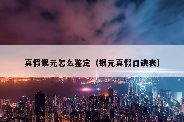 真假银元怎么鉴定（银元真假口诀表） 第1张
