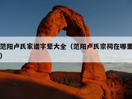范阳卢氏家谱字辈大全（范阳卢氏宗祠在哪里） 第1张