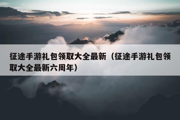 征途手游礼包领取大全最新（征途手游礼包领取大全最新六周年） 第1张