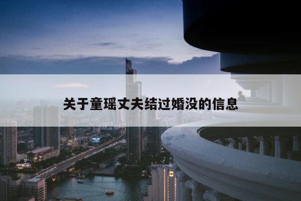 关于童瑶丈夫结过婚没的信息 第1张