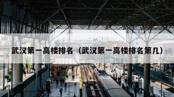 武汉第一高楼排名（武汉第一高楼排名第几） 第1张