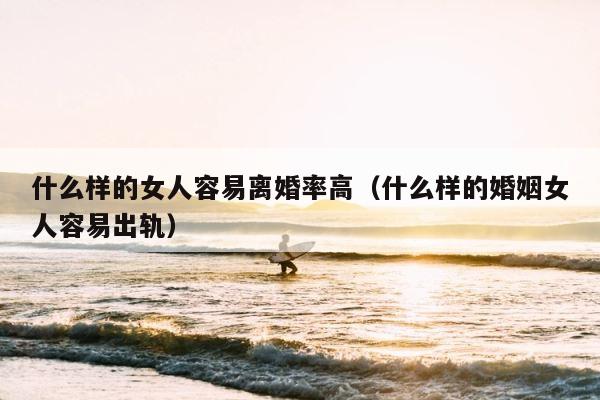 什么样的女人容易离婚率高（什么样的婚姻女人容易出轨） 第1张