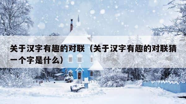 关于汉字有趣的对联（关于汉字有趣的对联猜一个字是什么） 第1张