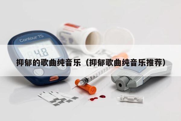 抑郁的歌曲纯音乐（抑郁歌曲纯音乐推荐） 第1张