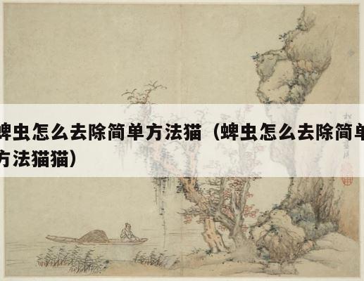 蜱虫怎么去除简单方法猫（蜱虫怎么去除简单方法猫猫） 第1张
