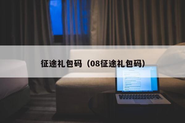 征途礼包码（08征途礼包码） 第1张