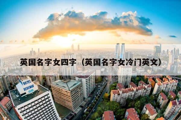 英国名字女四字（英国名字女冷门英文） 第1张