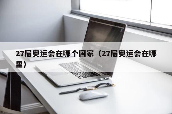 27届奥运会在哪个国家（27届奥运会在哪里） 第1张