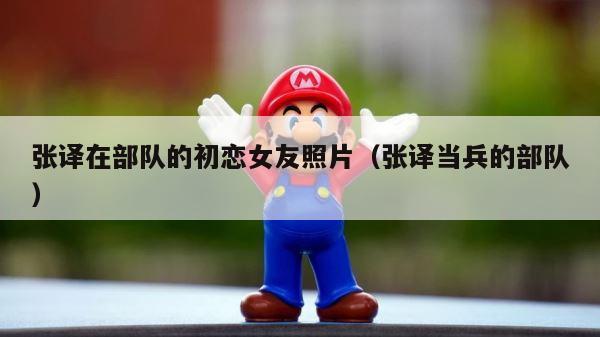 张译在部队的初恋女友照片（张译当兵的部队） 第1张