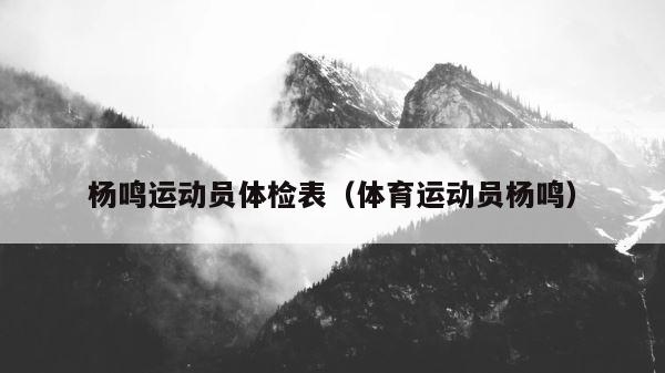 杨鸣运动员体检表（体育运动员杨鸣） 第1张