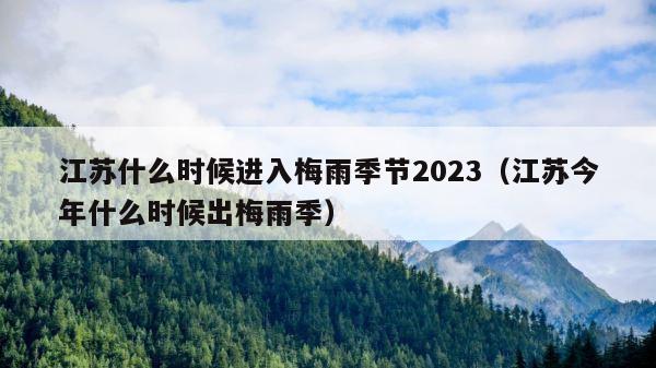 江苏什么时候进入梅雨季节2023（江苏今年什么时候出梅雨季） 第1张