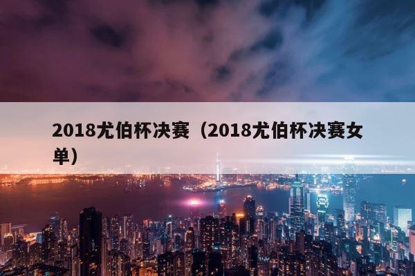 2018尤伯杯决赛（2018尤伯杯决赛女单） 第1张
