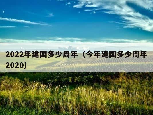 2022年建国多少周年（今年建国多少周年2020） 第1张