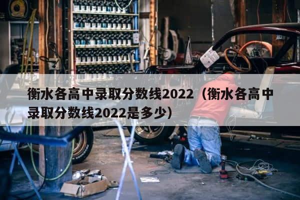 衡水各高中录取分数线2022（衡水各高中录取分数线2022是多少） 第1张