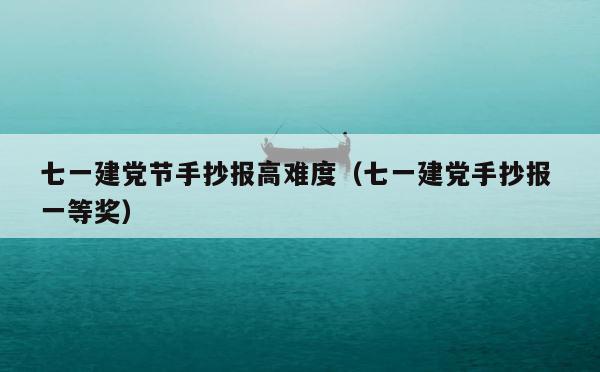 七一建党节手抄报高难度（七一建党手抄报 一等奖） 第1张