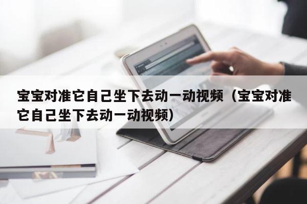 宝宝对准它自己坐下去动一动视频（宝宝对准它自己坐下去动一动视频） 第1张