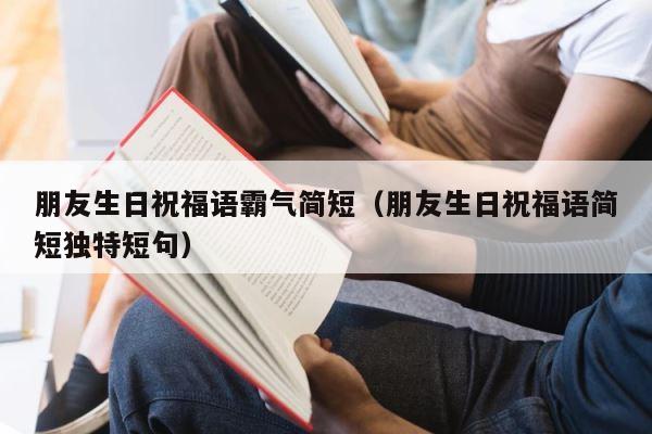 朋友生日祝福语霸气简短（朋友生日祝福语简短独特短句） 第1张
