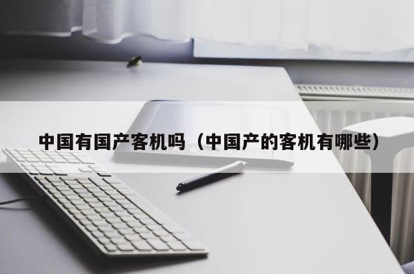 中国有国产客机吗（中国产的客机有哪些） 第1张