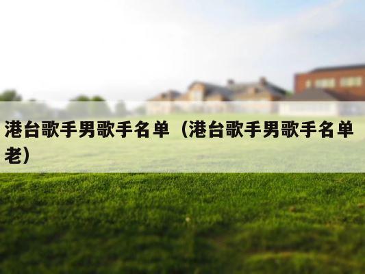 港台歌手男歌手名单（港台歌手男歌手名单 老） 第1张