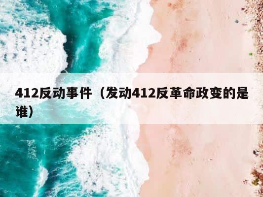 412反动事件（发动412反革命政变的是谁） 第1张