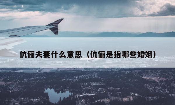 伉俪夫妻什么意思（伉俪是指哪些婚姻） 第1张