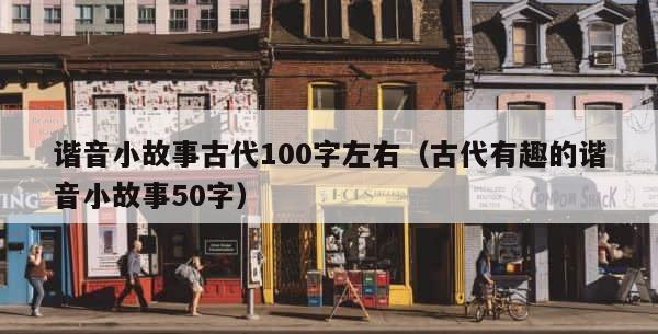 谐音小故事古代100字左右（古代有趣的谐音小故事50字） 第1张