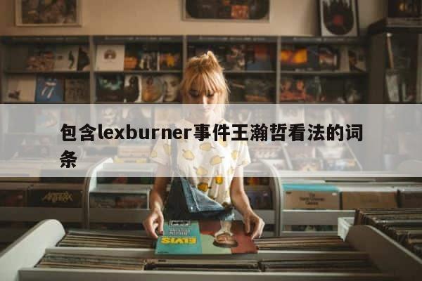 包含lexburner事件王瀚哲看法的词条 第1张