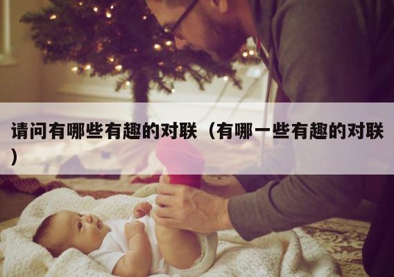 请问有哪些有趣的对联（有哪一些有趣的对联） 第1张