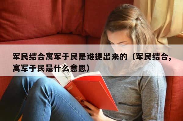 军民结合寓军于民是谁提出来的（军民结合,寓军于民是什么意思） 第1张