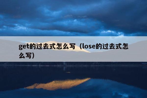 get的过去式怎么写（lose的过去式怎么写） 第1张
