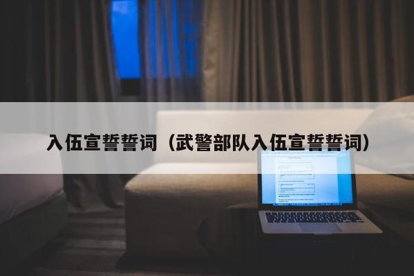 入伍宣誓誓词（武警部队入伍宣誓誓词） 第1张