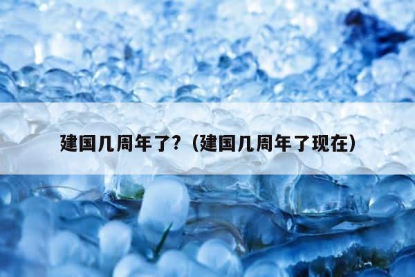建国几周年了?（建国几周年了现在） 第1张