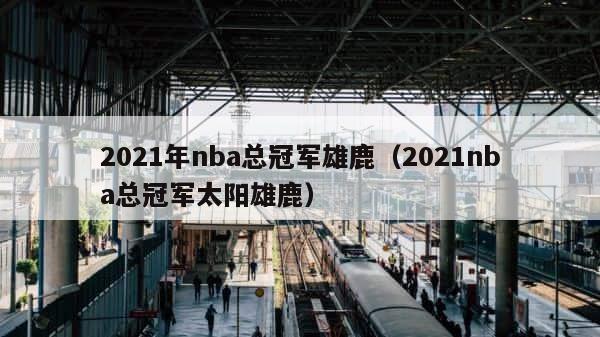2021年nba总冠军雄鹿（2021nba总冠军太阳雄鹿） 第1张