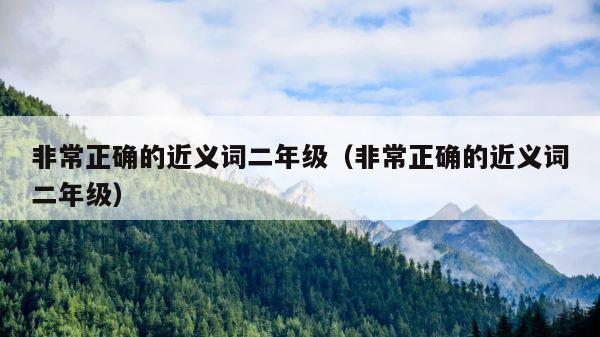 非常正确的近义词二年级（非常正确的近义词二年级） 第1张