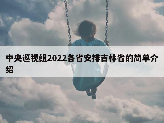中央巡视组2022各省安排吉林省的简单介绍 第1张