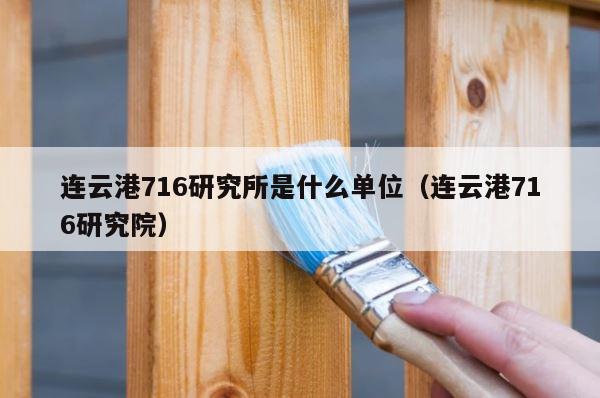 连云港716研究所是什么单位（连云港716研究院） 第1张