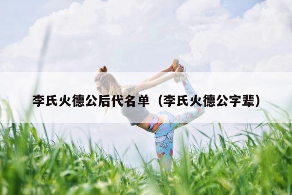 李氏火德公后代名单（李氏火德公字辈） 第1张
