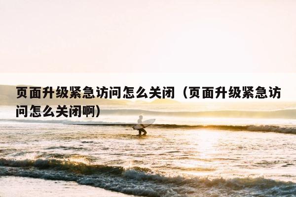 页面升级紧急访问怎么关闭（页面升级紧急访问怎么关闭啊） 第1张