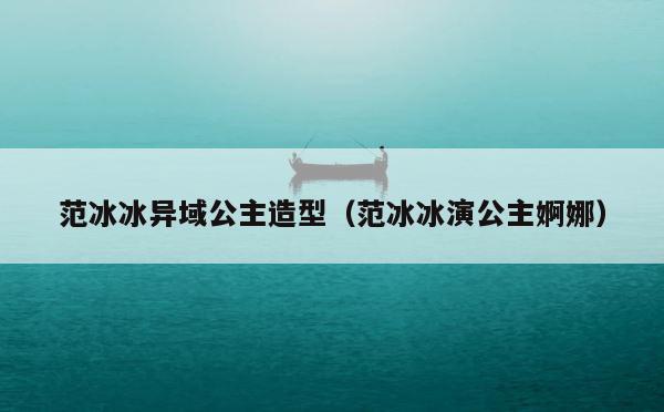 范冰冰异域公主造型（范冰冰演公主婀娜） 第1张