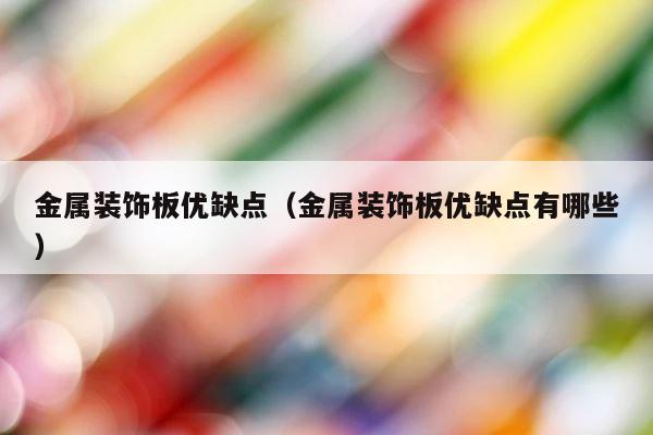金属装饰板优缺点（金属装饰板优缺点有哪些） 第1张