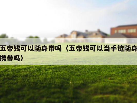 五帝钱可以随身带吗（五帝钱可以当手链随身携带吗） 第1张