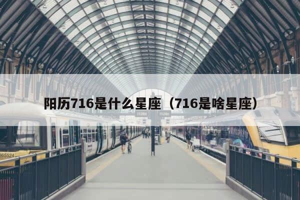 阳历716是什么星座（716是啥星座） 第1张