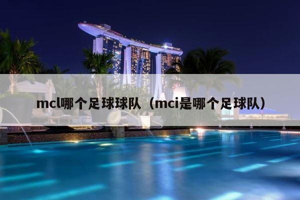 mcl哪个足球球队（mci是哪个足球队） 第1张